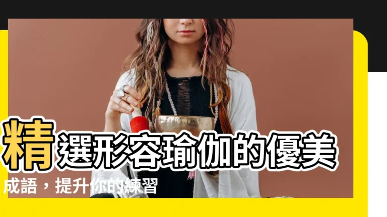 【形容瑜伽優美的詞語】精選形容瑜伽的優美成語，提升你的練習意境！